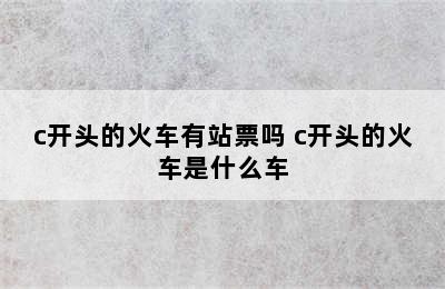 c开头的火车有站票吗 c开头的火车是什么车